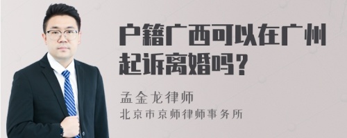 户籍广西可以在广州起诉离婚吗？