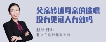 父亲转述母亲的遗嘱没有见证人有效吗