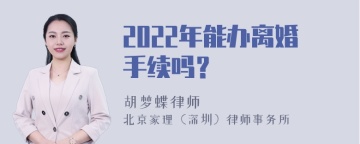 2022年能办离婚手续吗？