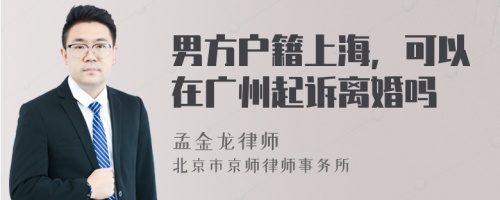 男方户籍上海，可以在广州起诉离婚吗