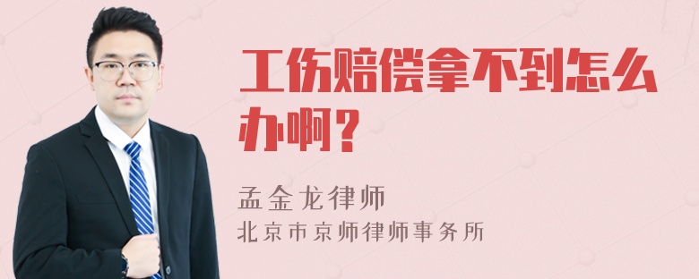 工伤赔偿拿不到怎么办啊？