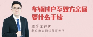 车辆过户至双方亲属要什么手续