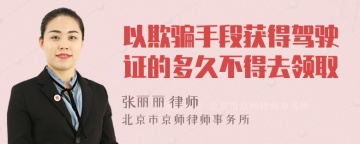 以欺骗手段获得驾驶证的多久不得去领取