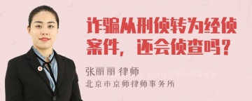 诈骗从刑侦转为经侦案件，还会侦查吗？