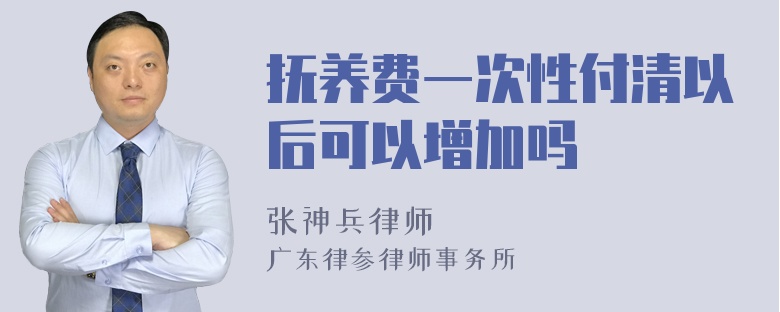 抚养费一次性付清以后可以增加吗