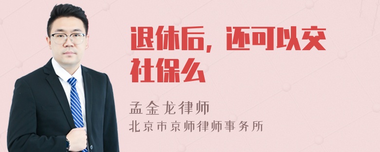 退休后, 还可以交社保么