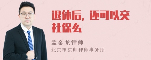 退休后, 还可以交社保么