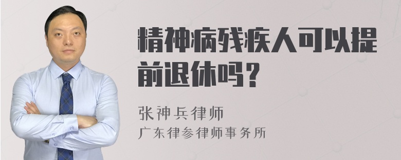 精神病残疾人可以提前退休吗？