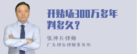 开赌场300万多年判多久？