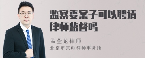 监察委案子可以聘请律师监督吗