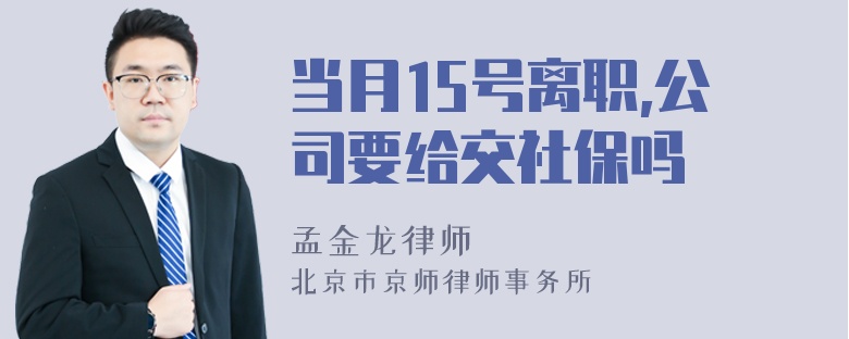 当月15号离职,公司要给交社保吗