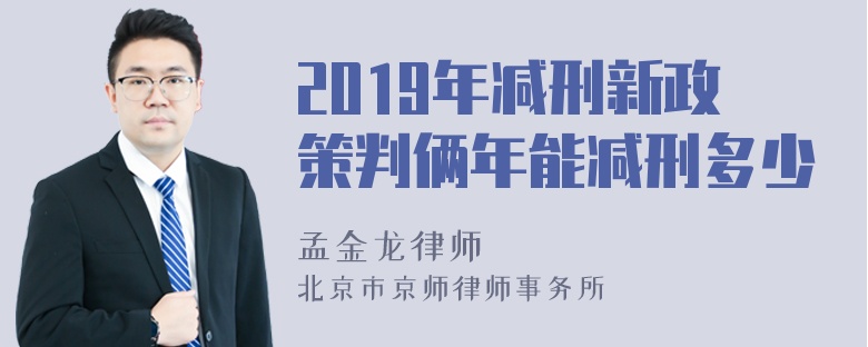 2019年减刑新政策判俩年能减刑多少