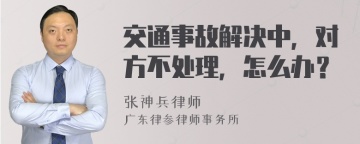 交通事故解决中，对方不处理，怎么办？