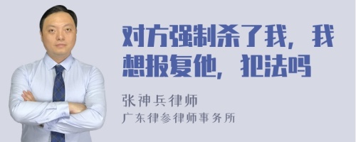 对方强制杀了我，我想报复他，犯法吗