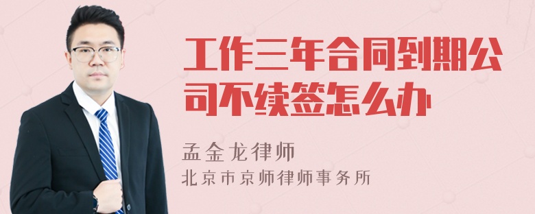 工作三年合同到期公司不续签怎么办