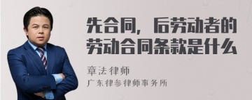 先合同，后劳动者的劳动合同条款是什么