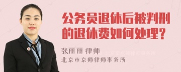 公务员退休后被判刑的退休费如何处理？