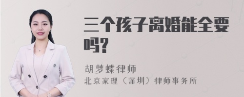 三个孩子离婚能全要吗?