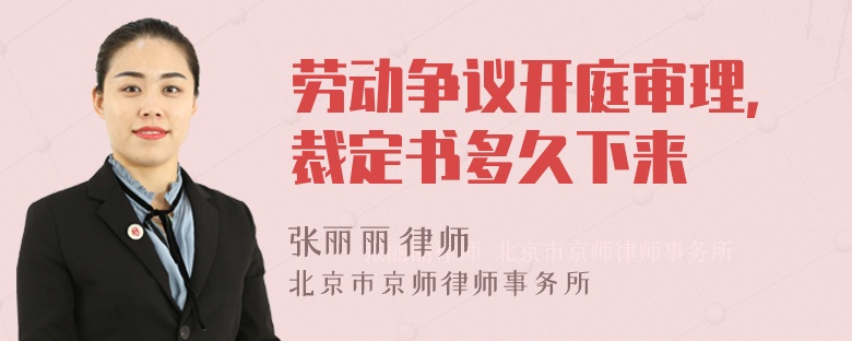 劳动争议开庭审理，裁定书多久下来