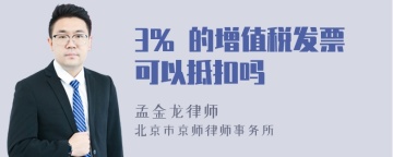 3% 的增值税发票可以抵扣吗