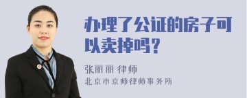 办理了公证的房子可以卖掉吗？