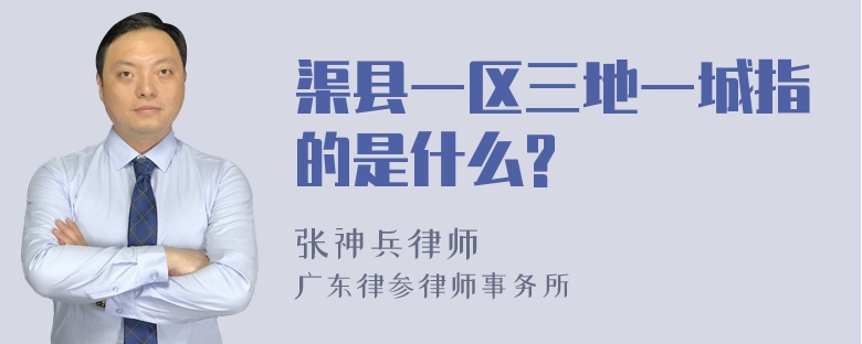 渠县一区三地一城指的是什么?