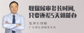 取保候审多长时间，只要还差5天就能办