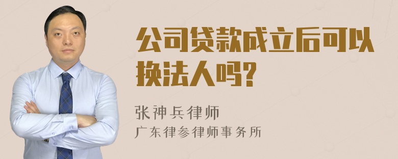 公司贷款成立后可以换法人吗?