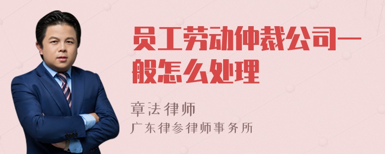 员工劳动仲裁公司一般怎么处理