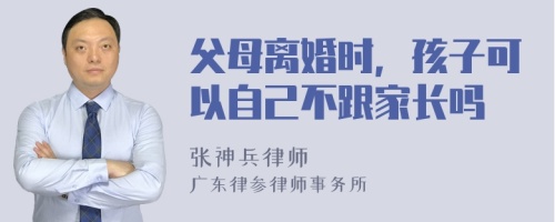 父母离婚时，孩子可以自己不跟家长吗