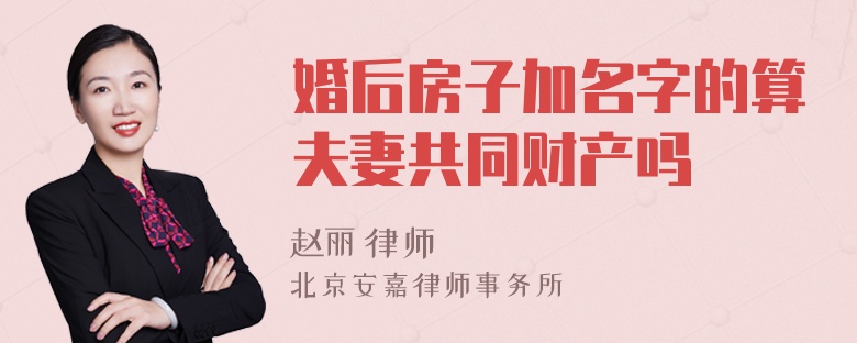 婚后房子加名字的算夫妻共同财产吗