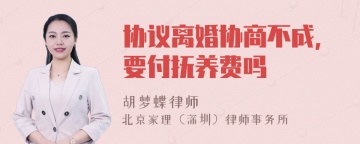 协议离婚协商不成，要付抚养费吗