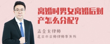 离婚时男女离婚后财产怎么分配？