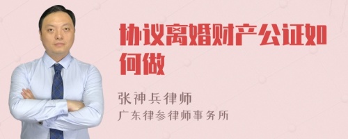 协议离婚财产公证如何做