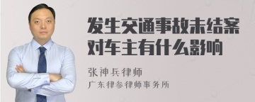 发生交通事故未结案对车主有什么影响