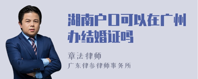 湖南户口可以在广州办结婚证吗