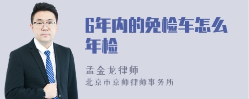 6年内的免检车怎么年检