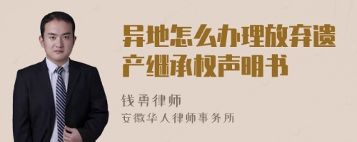 异地怎么办理放弃遗产继承权声明书