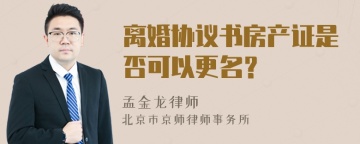 离婚协议书房产证是否可以更名？