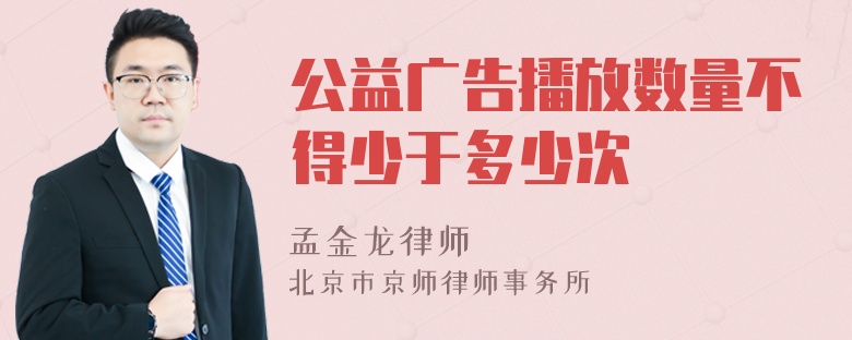 公益广告播放数量不得少于多少次