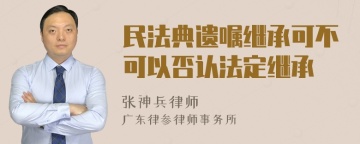 民法典遗嘱继承可不可以否认法定继承