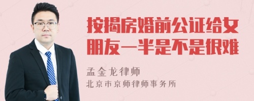 按揭房婚前公证给女朋友一半是不是很难