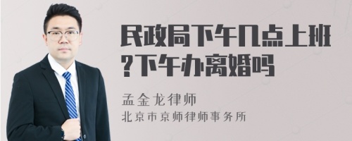 民政局下午几点上班?下午办离婚吗