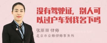 没有驾驶证，别人可以过户车到我名下吗