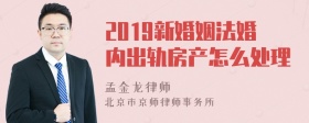 2019新婚姻法婚内出轨房产怎么处理