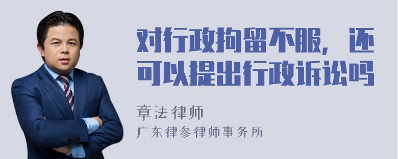 对行政拘留不服，还可以提出行政诉讼吗