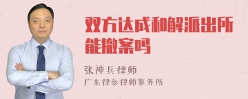 双方达成和解派出所能撤案吗