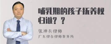 哺乳期的孩子抚养权归谁? ?