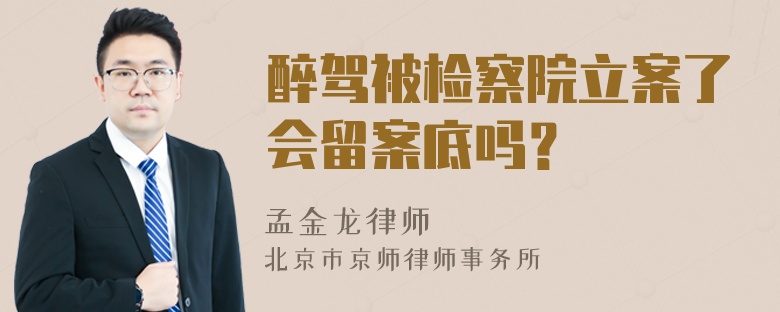 醉驾被检察院立案了会留案底吗？