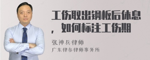 工伤取出钢板后休息，如何标注工伤期